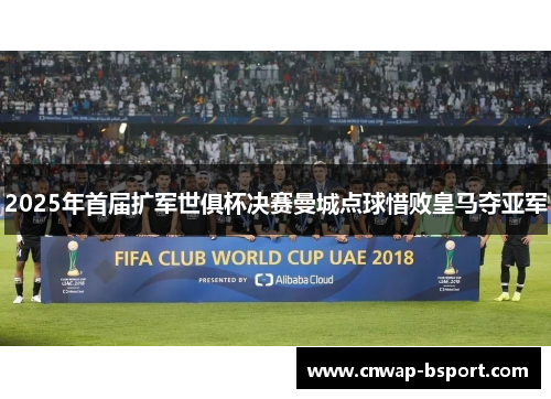 2025年首届扩军世俱杯决赛曼城点球惜败皇马夺亚军