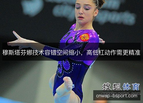 穆斯塔芬娜技术容错空间缩小，高低杠动作需更精准
